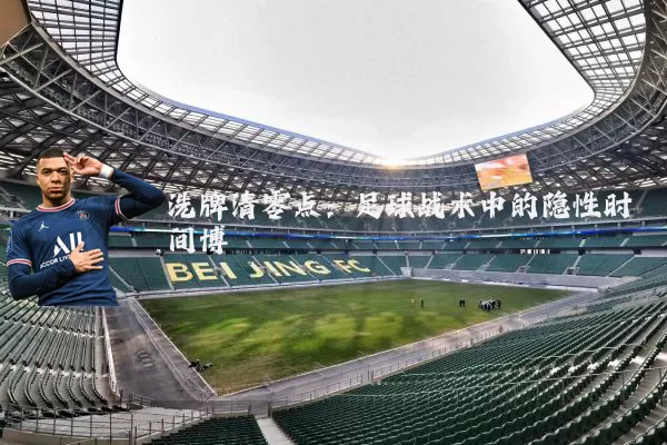 洗牌清零点:足球战术中的隐性时间博弈
