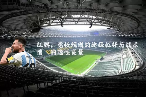 红牌:竞技规则的终极杠杆与战术博弈的隐性变量