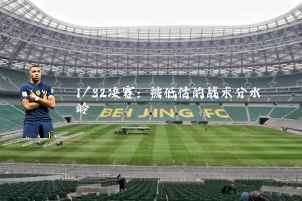 1/32决赛:被低估的战术分水岭