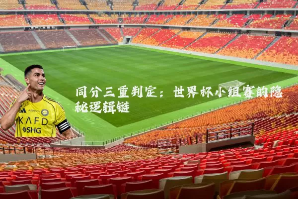 同分三重判定：世界杯小组赛的隐秘逻辑链