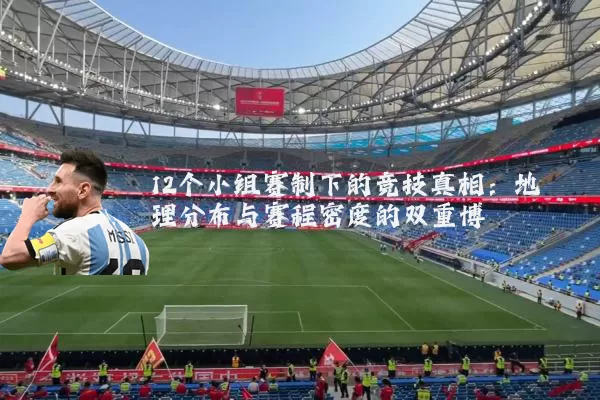 12个小组赛制下的竞技真相:地理分布与赛程密度的双重博弈