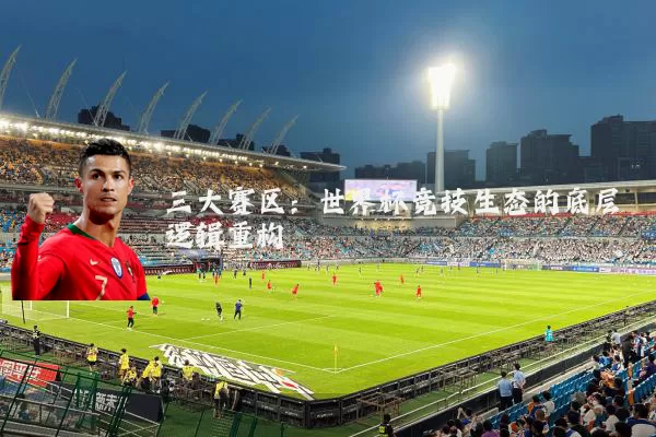三大赛区:世界杯竞技生态的底层逻辑重构