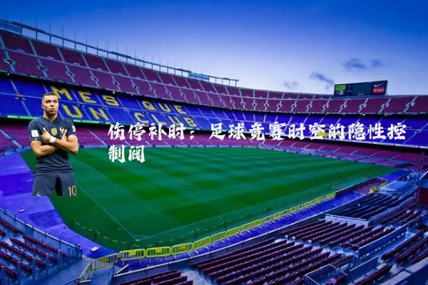 伤停补时:足球竞赛时空的隐性控制阀