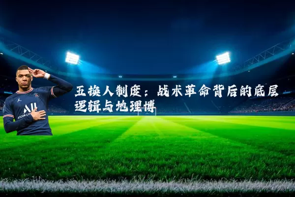 五换人制度:战术革命背后的底层逻辑与地理博弈
