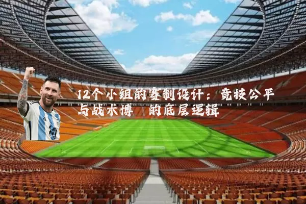 12个小组的赛制设计:竞技公平与战术博弈的底层逻辑
