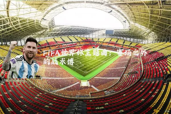FIFA世界杯主题曲:赛场之外的战术博弈