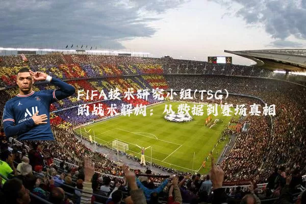 FIFA技术研究小组(TSG)的战术解构:从数据到赛场真相