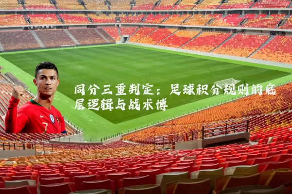 同分三重判定:足球积分规则的底层逻辑与战术博弈