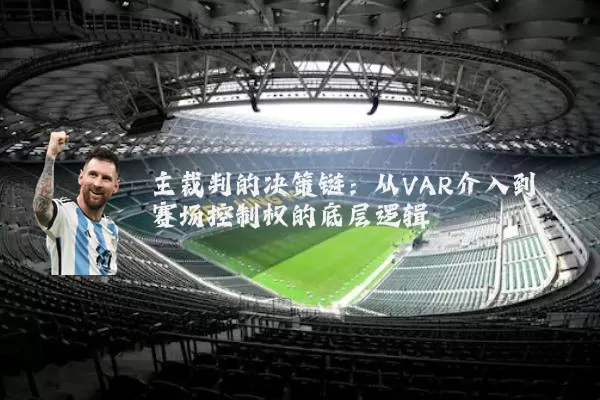 主裁判的决策链:从VAR介入到赛场控制权的底层逻辑