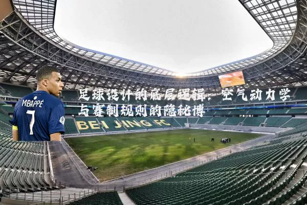足球设计的底层逻辑:空气动力学与赛制规则的隐秘博弈