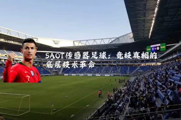 SAOT传感器足球:竞技真相的底层技术革命