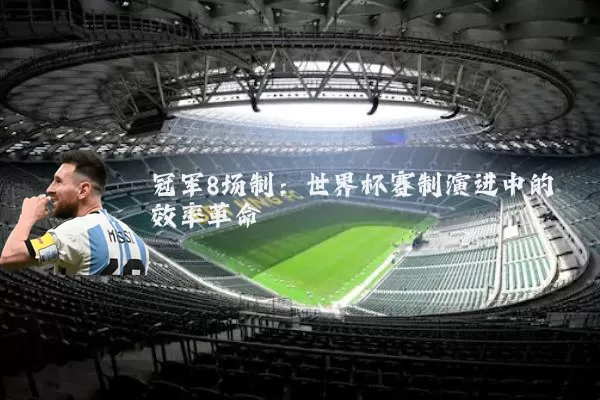 冠军8场制:世界杯赛制演进中的效率革命