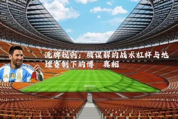 洗牌规则：被误解的战术杠杆与地理赛制下的博弈真相
