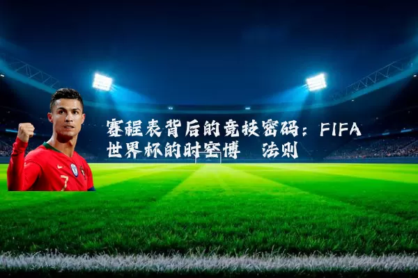 赛程表背后的竞技密码:FIFA世界杯的时空博弈法则