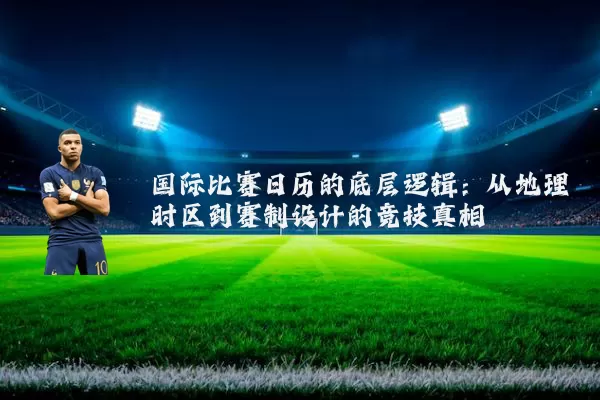 国际比赛日历的底层逻辑:从地理时区到赛制设计的竞技真相
